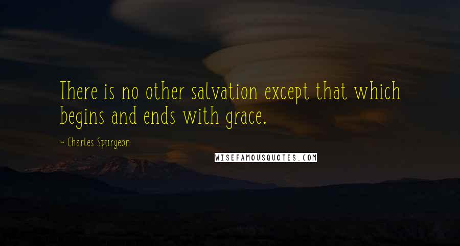 Charles Spurgeon Quotes: There is no other salvation except that which begins and ends with grace.