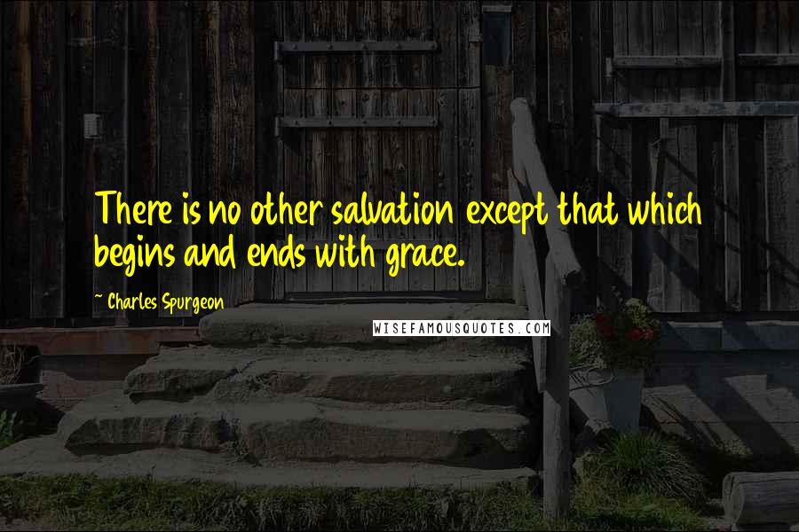 Charles Spurgeon Quotes: There is no other salvation except that which begins and ends with grace.