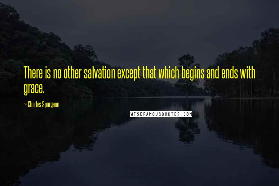 Charles Spurgeon Quotes: There is no other salvation except that which begins and ends with grace.
