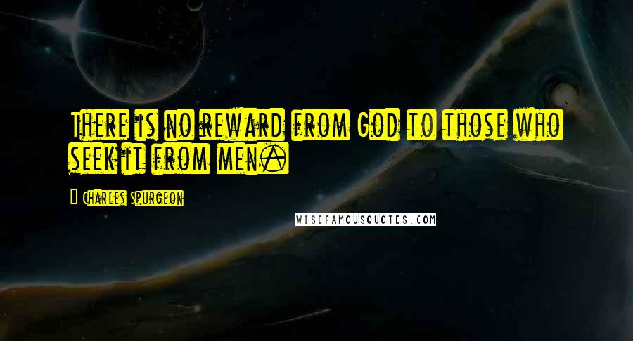 Charles Spurgeon Quotes: There is no reward from God to those who seek it from men.