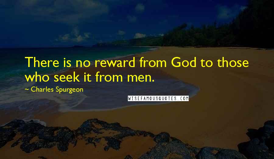 Charles Spurgeon Quotes: There is no reward from God to those who seek it from men.