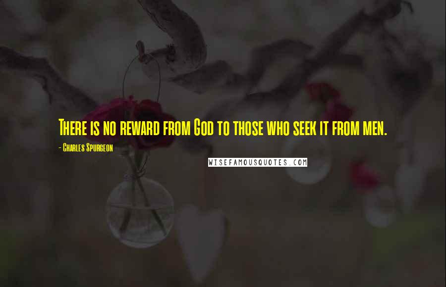 Charles Spurgeon Quotes: There is no reward from God to those who seek it from men.