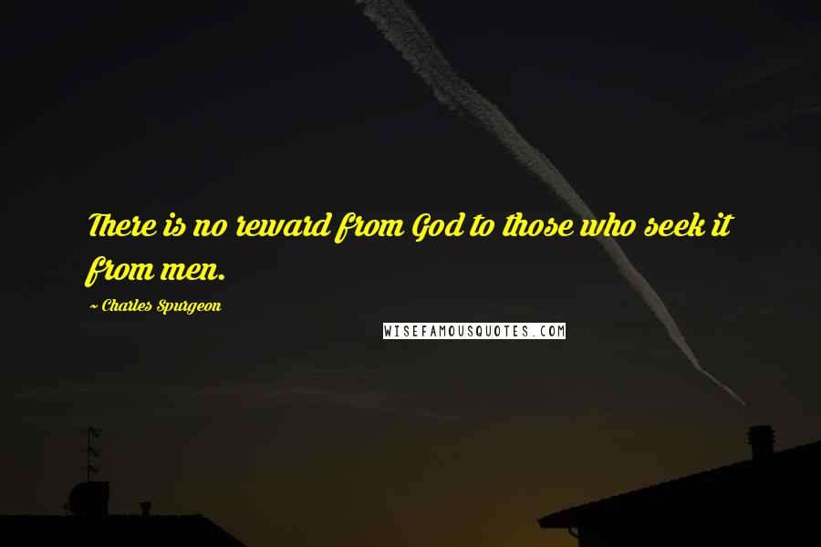 Charles Spurgeon Quotes: There is no reward from God to those who seek it from men.