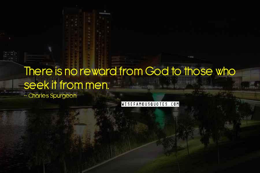 Charles Spurgeon Quotes: There is no reward from God to those who seek it from men.