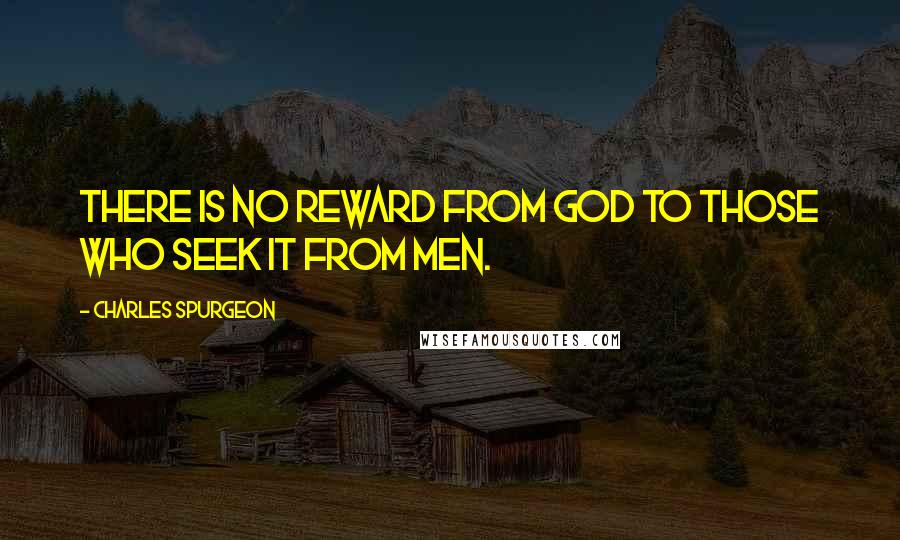 Charles Spurgeon Quotes: There is no reward from God to those who seek it from men.