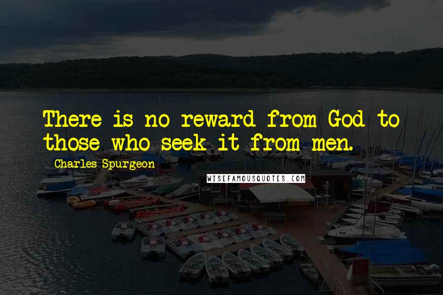 Charles Spurgeon Quotes: There is no reward from God to those who seek it from men.