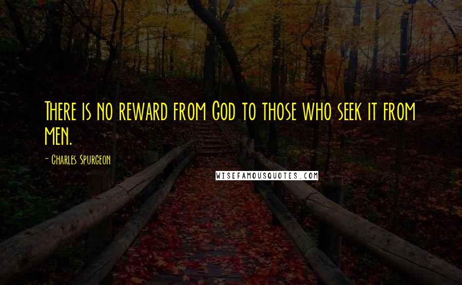 Charles Spurgeon Quotes: There is no reward from God to those who seek it from men.