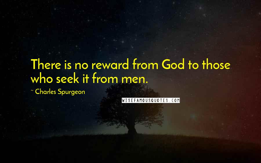 Charles Spurgeon Quotes: There is no reward from God to those who seek it from men.