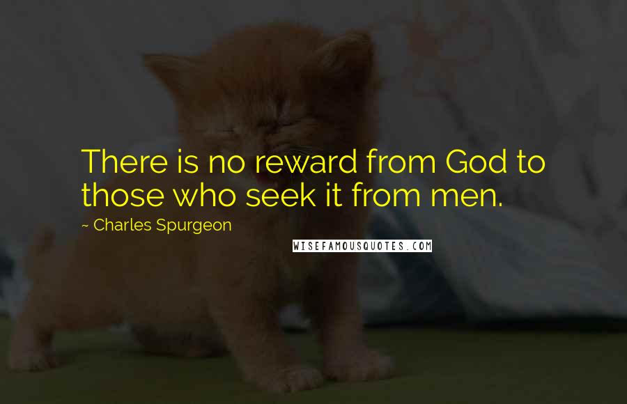 Charles Spurgeon Quotes: There is no reward from God to those who seek it from men.