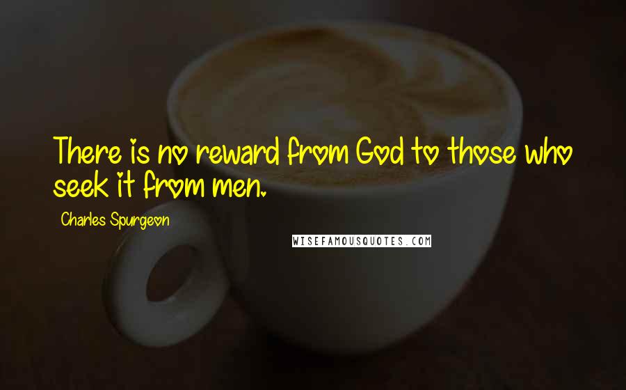 Charles Spurgeon Quotes: There is no reward from God to those who seek it from men.