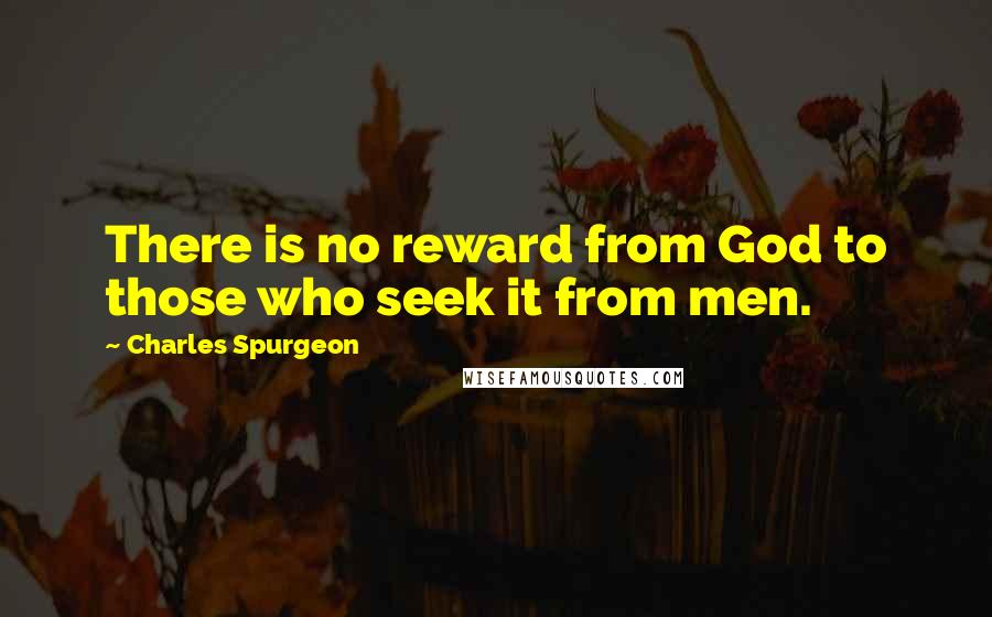 Charles Spurgeon Quotes: There is no reward from God to those who seek it from men.