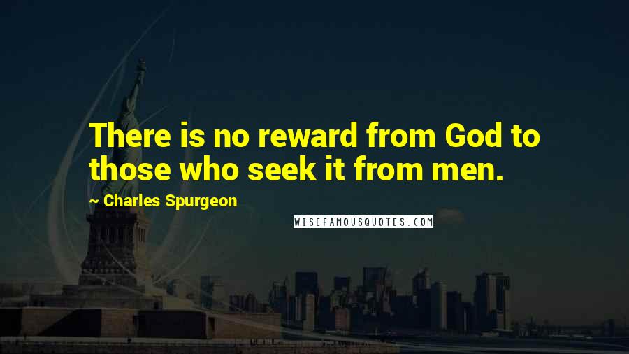 Charles Spurgeon Quotes: There is no reward from God to those who seek it from men.