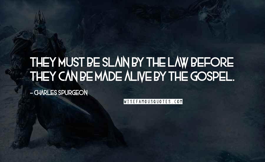 Charles Spurgeon Quotes: They must be slain by the Law before they can be made alive by the gospel.