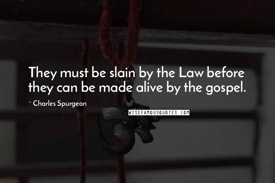 Charles Spurgeon Quotes: They must be slain by the Law before they can be made alive by the gospel.