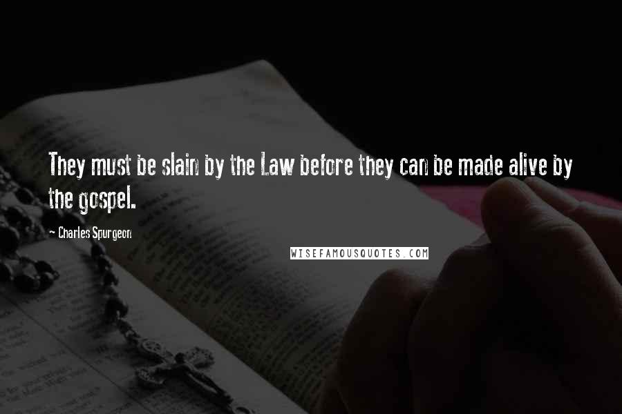 Charles Spurgeon Quotes: They must be slain by the Law before they can be made alive by the gospel.