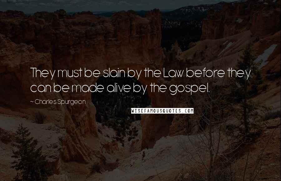 Charles Spurgeon Quotes: They must be slain by the Law before they can be made alive by the gospel.