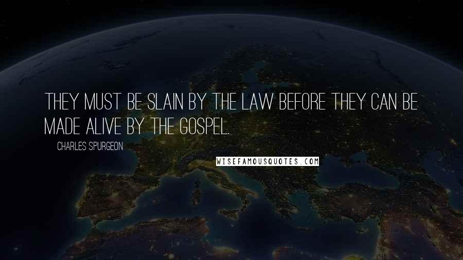 Charles Spurgeon Quotes: They must be slain by the Law before they can be made alive by the gospel.