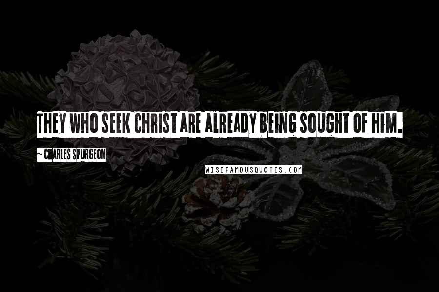 Charles Spurgeon Quotes: They who seek Christ are already being sought of him.