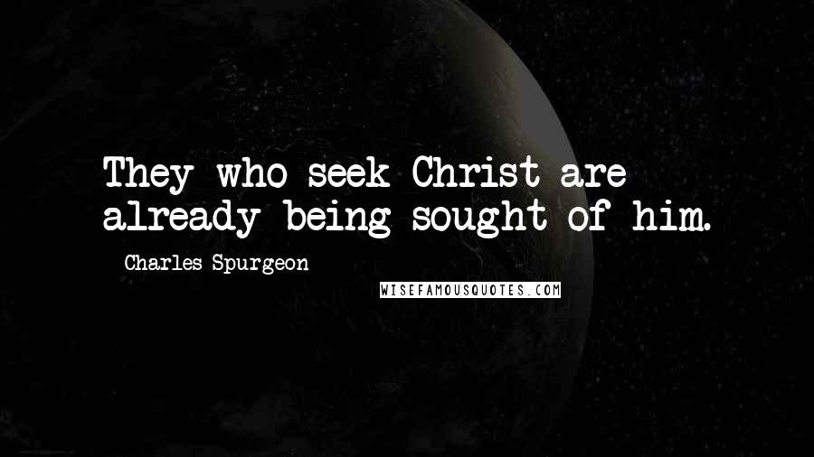 Charles Spurgeon Quotes: They who seek Christ are already being sought of him.