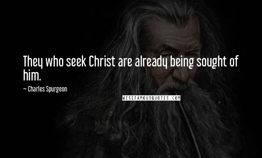 Charles Spurgeon Quotes: They who seek Christ are already being sought of him.