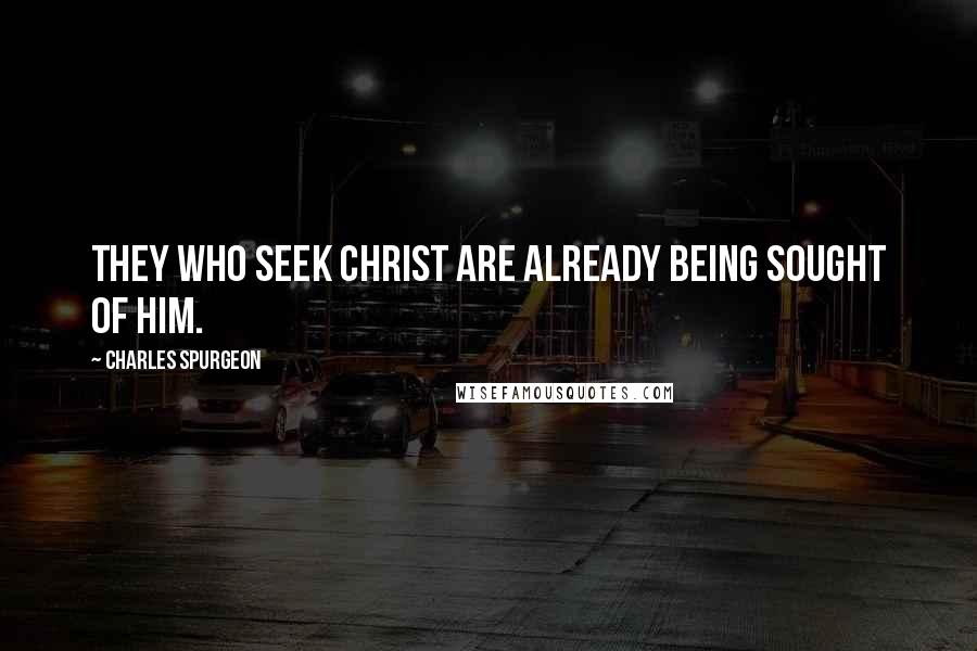Charles Spurgeon Quotes: They who seek Christ are already being sought of him.