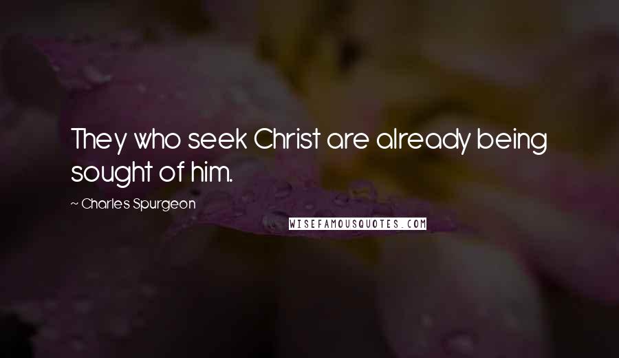 Charles Spurgeon Quotes: They who seek Christ are already being sought of him.