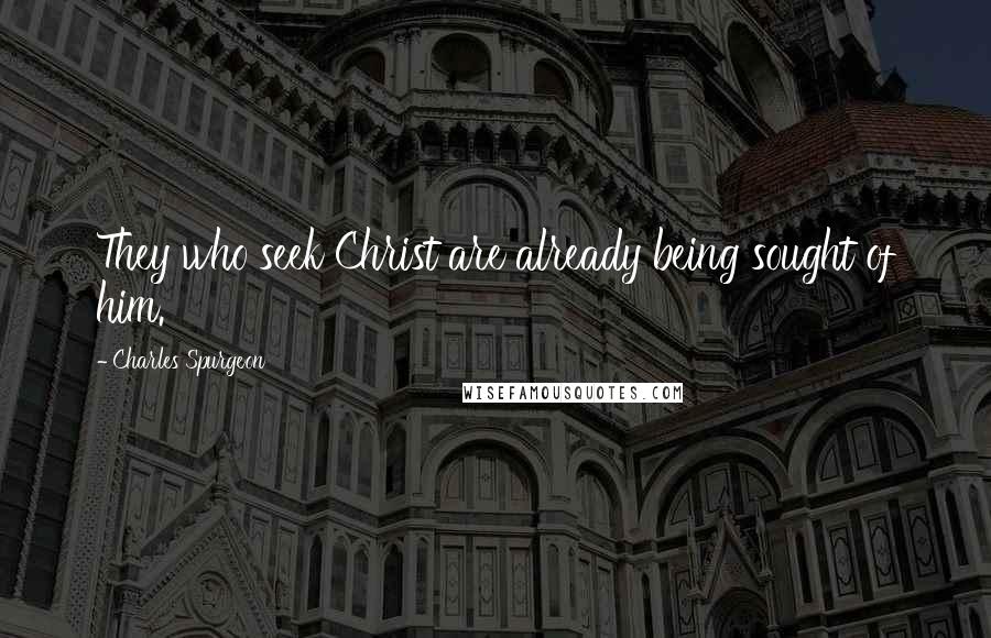 Charles Spurgeon Quotes: They who seek Christ are already being sought of him.