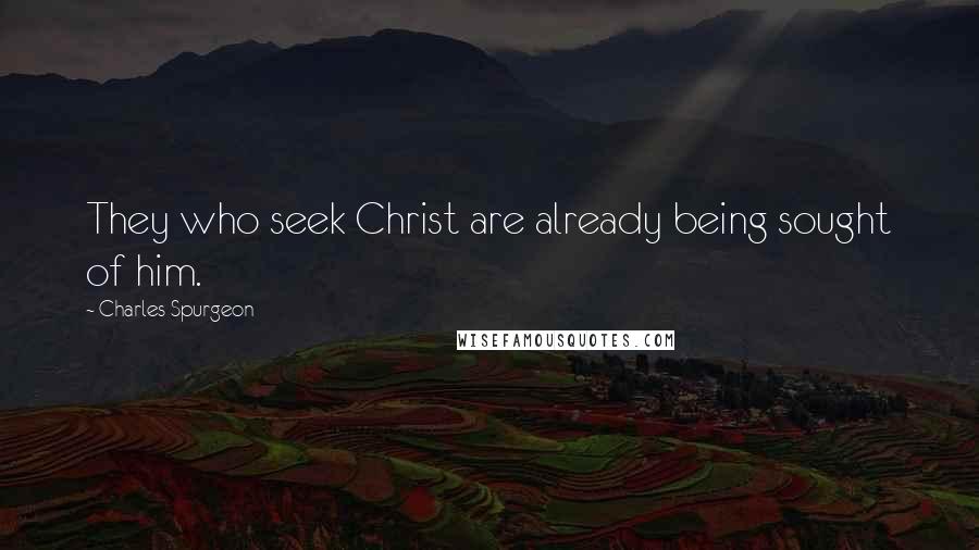 Charles Spurgeon Quotes: They who seek Christ are already being sought of him.