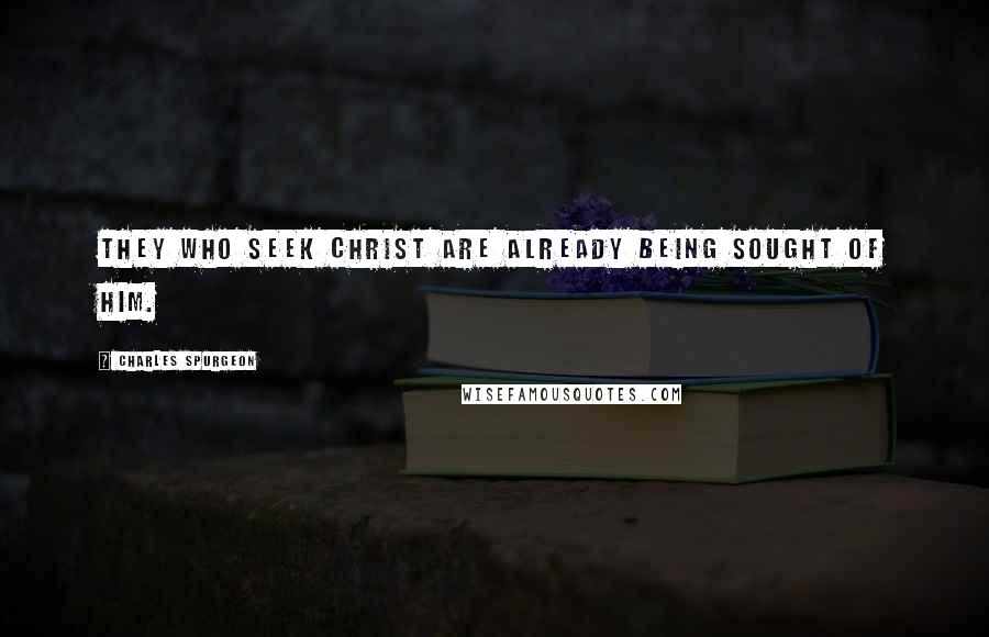 Charles Spurgeon Quotes: They who seek Christ are already being sought of him.
