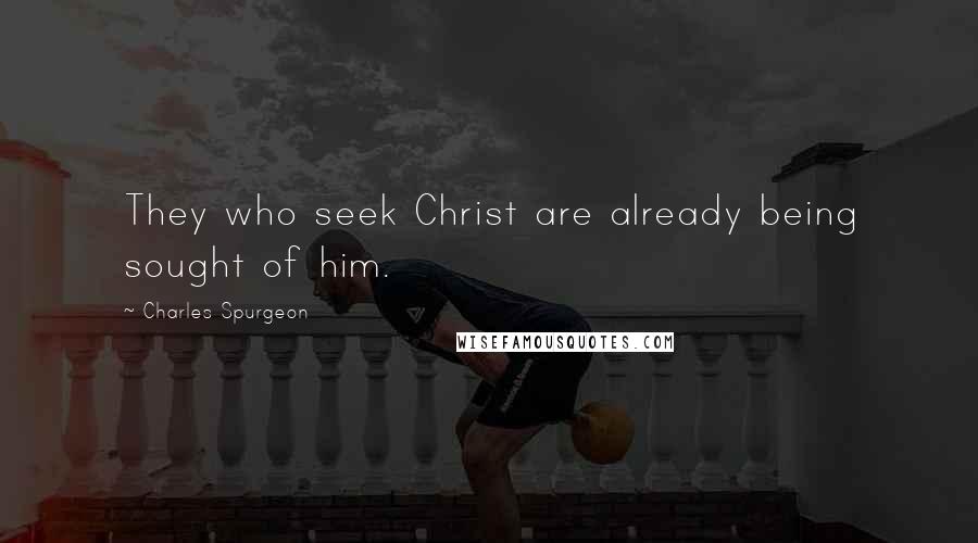 Charles Spurgeon Quotes: They who seek Christ are already being sought of him.