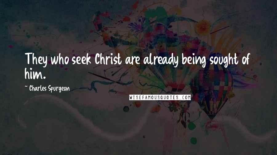 Charles Spurgeon Quotes: They who seek Christ are already being sought of him.