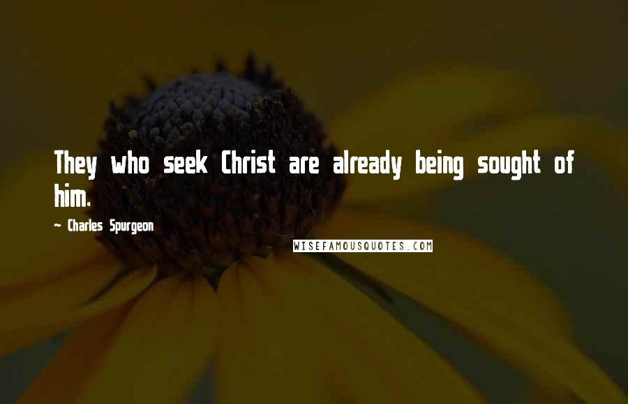 Charles Spurgeon Quotes: They who seek Christ are already being sought of him.