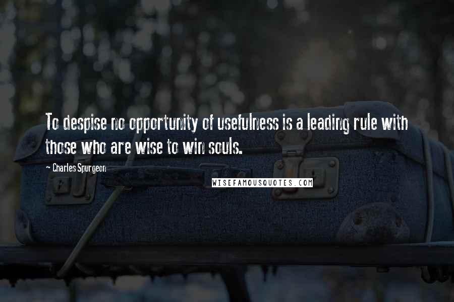 Charles Spurgeon Quotes: To despise no opportunity of usefulness is a leading rule with those who are wise to win souls.