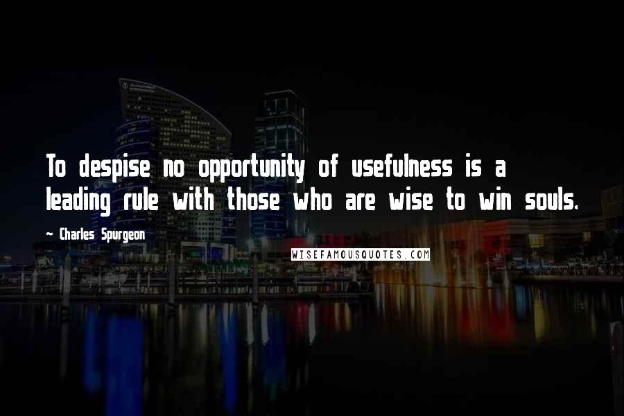 Charles Spurgeon Quotes: To despise no opportunity of usefulness is a leading rule with those who are wise to win souls.