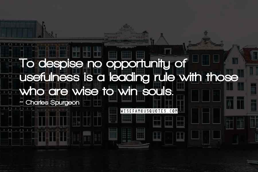 Charles Spurgeon Quotes: To despise no opportunity of usefulness is a leading rule with those who are wise to win souls.