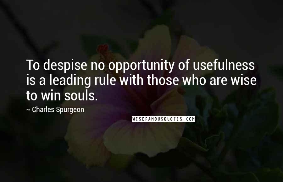 Charles Spurgeon Quotes: To despise no opportunity of usefulness is a leading rule with those who are wise to win souls.