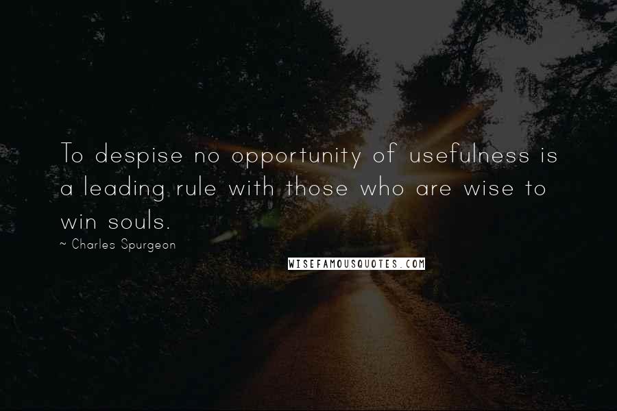 Charles Spurgeon Quotes: To despise no opportunity of usefulness is a leading rule with those who are wise to win souls.