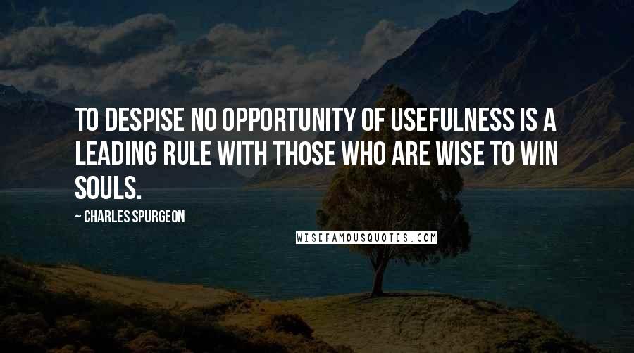 Charles Spurgeon Quotes: To despise no opportunity of usefulness is a leading rule with those who are wise to win souls.