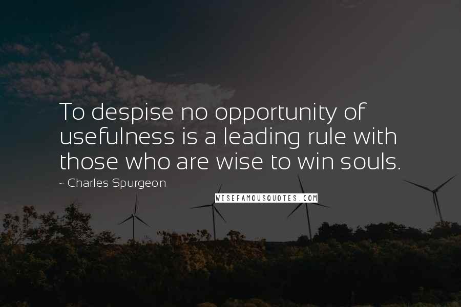 Charles Spurgeon Quotes: To despise no opportunity of usefulness is a leading rule with those who are wise to win souls.