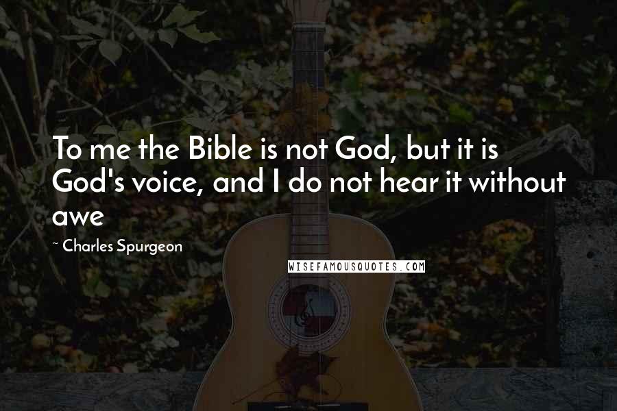 Charles Spurgeon Quotes: To me the Bible is not God, but it is God's voice, and I do not hear it without awe