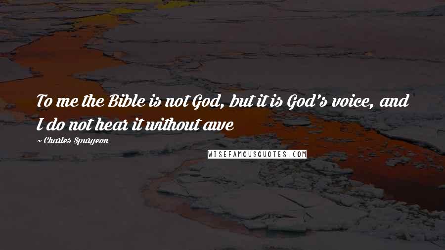 Charles Spurgeon Quotes: To me the Bible is not God, but it is God's voice, and I do not hear it without awe