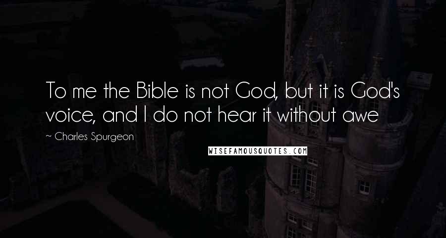 Charles Spurgeon Quotes: To me the Bible is not God, but it is God's voice, and I do not hear it without awe