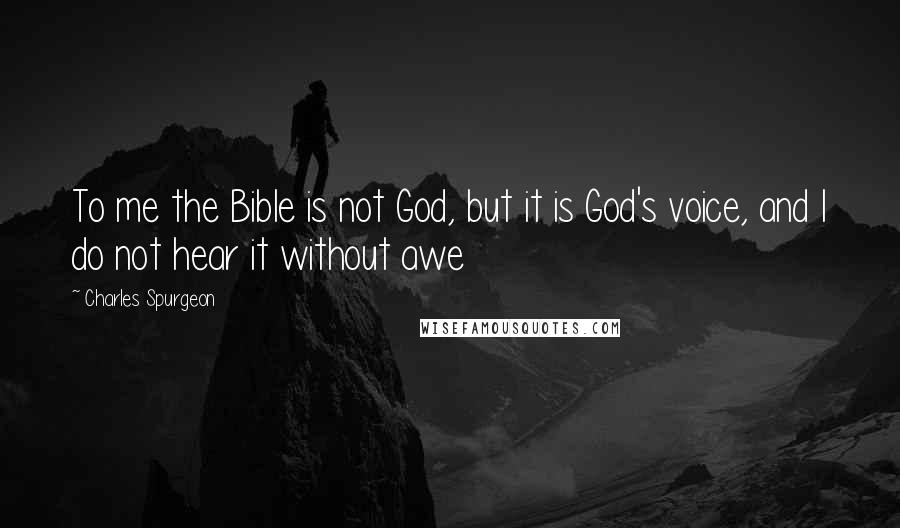 Charles Spurgeon Quotes: To me the Bible is not God, but it is God's voice, and I do not hear it without awe