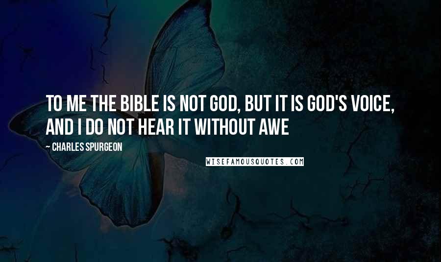 Charles Spurgeon Quotes: To me the Bible is not God, but it is God's voice, and I do not hear it without awe