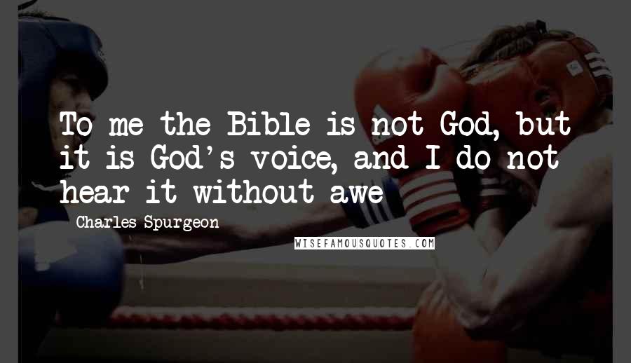 Charles Spurgeon Quotes: To me the Bible is not God, but it is God's voice, and I do not hear it without awe