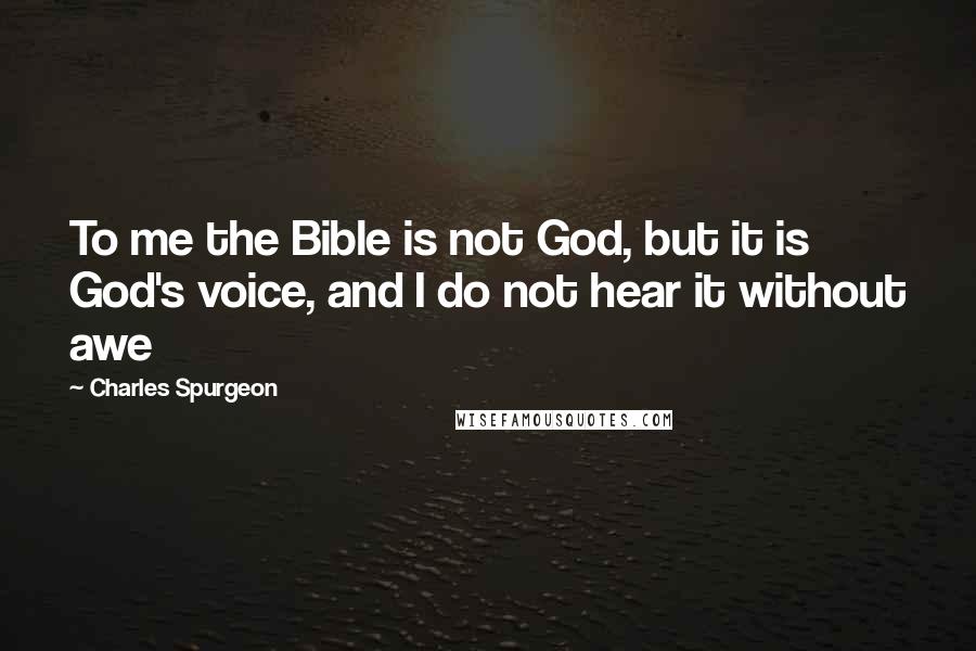 Charles Spurgeon Quotes: To me the Bible is not God, but it is God's voice, and I do not hear it without awe