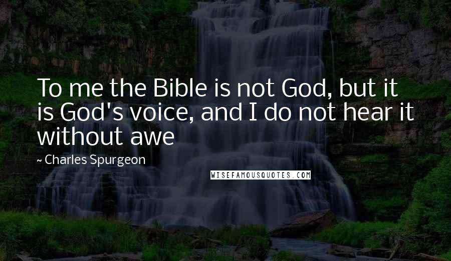 Charles Spurgeon Quotes: To me the Bible is not God, but it is God's voice, and I do not hear it without awe