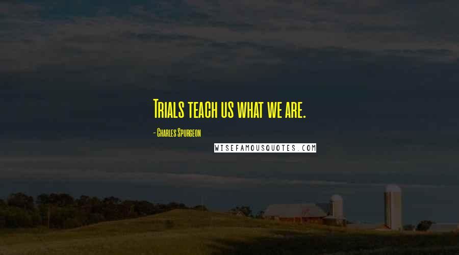 Charles Spurgeon Quotes: Trials teach us what we are.