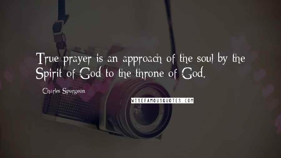 Charles Spurgeon Quotes: True prayer is an approach of the soul by the Spirit of God to the throne of God.