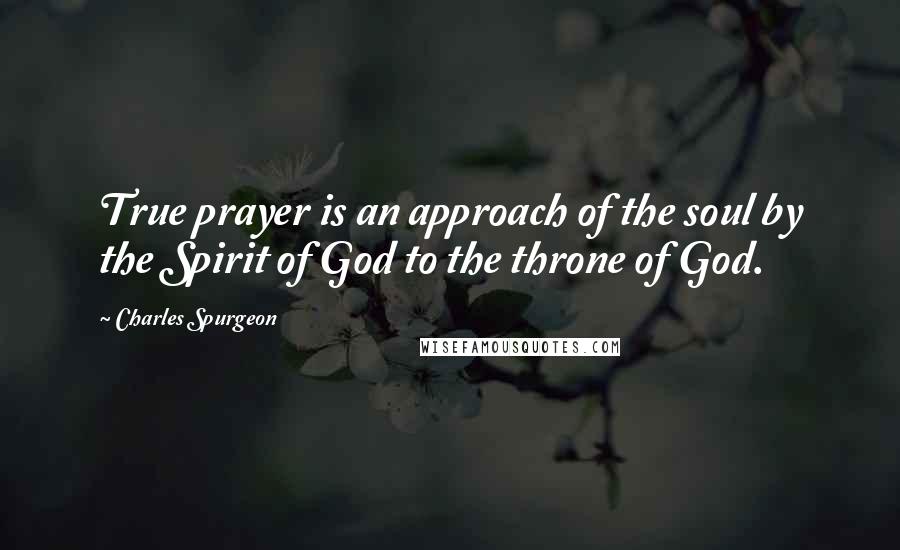 Charles Spurgeon Quotes: True prayer is an approach of the soul by the Spirit of God to the throne of God.